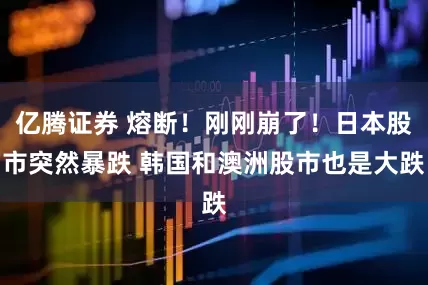 亿腾证券 熔断！刚刚崩了！日本股市突然暴跌 韩国和澳洲股市也是大跌