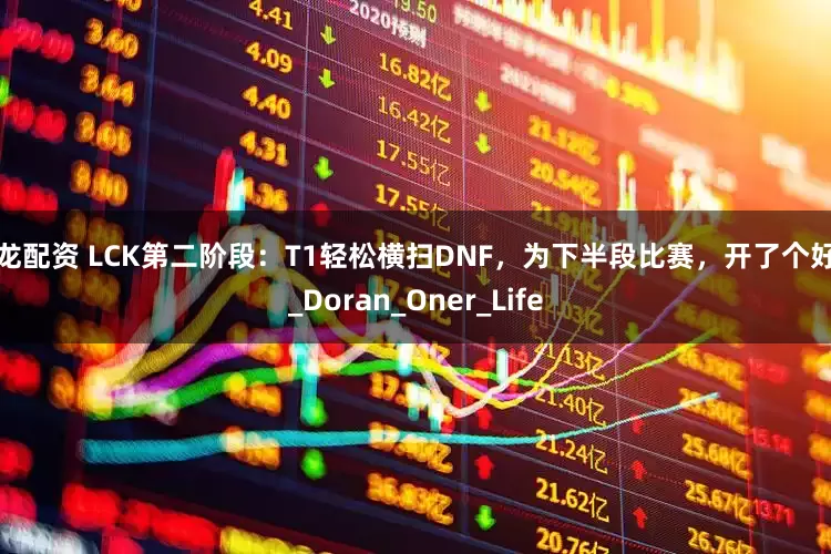 九龙配资 LCK第二阶段：T1轻松横扫DNF，为下半段比赛，开了个好头_Doran_Oner_Life