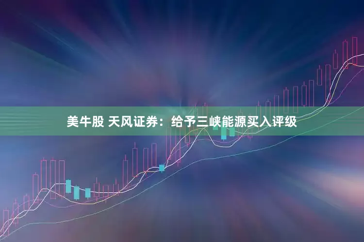 美牛股 天风证券：给予三峡能源买入评级