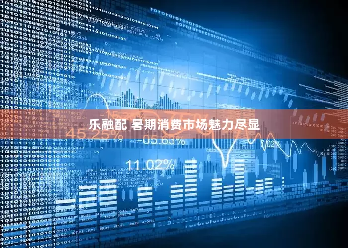 乐融配 暑期消费市场魅力尽显