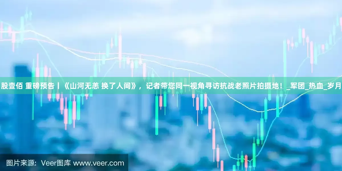 股壹佰 重磅预告丨《山河无恙 换了人间》，记者带您同一视角寻访抗战老照片拍摄地！_军团_热血_岁月
