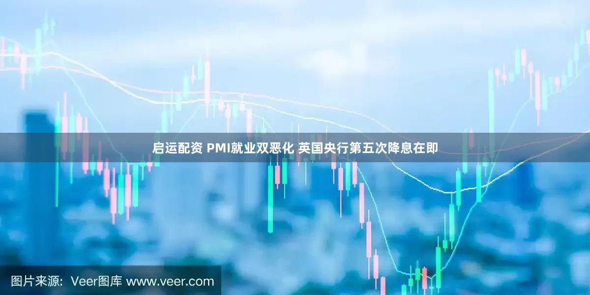 启运配资 PMI就业双恶化 英国央行第五次降息在即