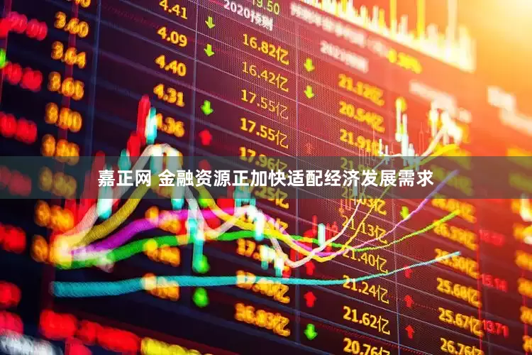 嘉正网 金融资源正加快适配经济发展需求